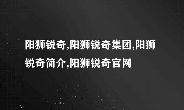 阳狮锐奇,阳狮锐奇集团,阳狮锐奇简介,阳狮锐奇官网