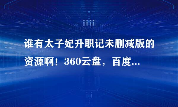 谁有太子妃升职记未删减版的资源啊！360云盘，百度云盘都可以啊！跪求!