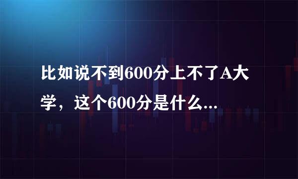 比如说不到600分上不了A大学，这个600分是什么意思？一本线和它有什么区别？