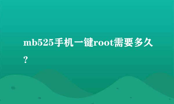 mb525手机一键root需要多久?