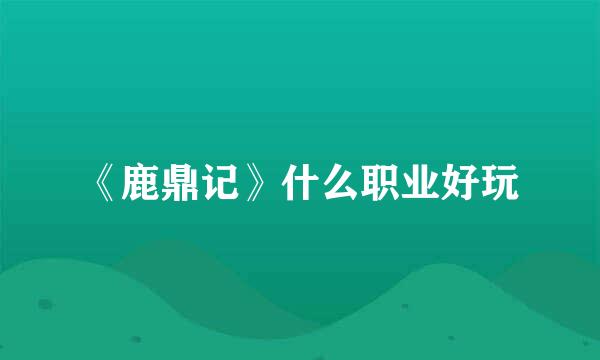 《鹿鼎记》什么职业好玩