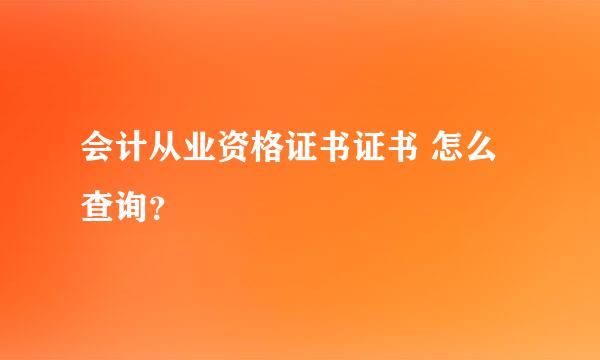 会计从业资格证书证书 怎么查询？