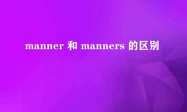 manner 和 manners 的区别