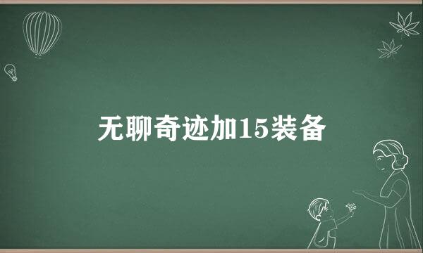 无聊奇迹加15装备