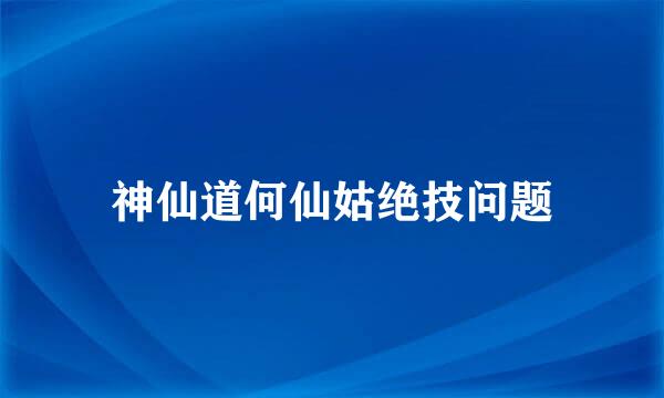 神仙道何仙姑绝技问题