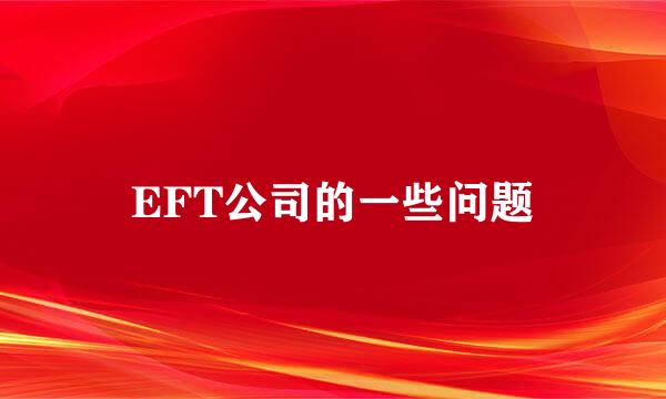 EFT公司的一些问题