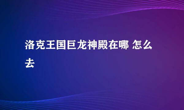 洛克王国巨龙神殿在哪 怎么去