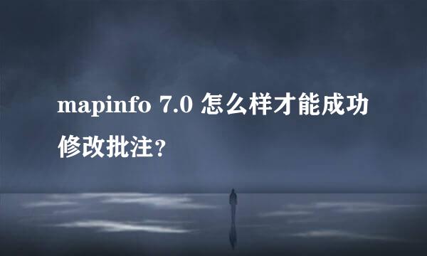 mapinfo 7.0 怎么样才能成功修改批注？