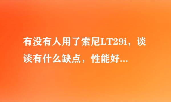 有没有人用了索尼LT29i，谈谈有什么缺点，性能好么？兼容性怎么样？等各个方面…… 谢谢啦……