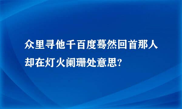 众里寻他千百度蓦然回首那人却在灯火阑珊处意思?