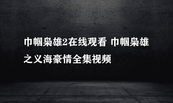 巾帼枭雄2在线观看 巾帼枭雄之义海豪情全集视频