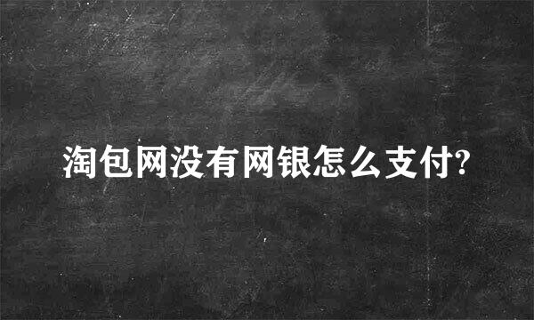 淘包网没有网银怎么支付?