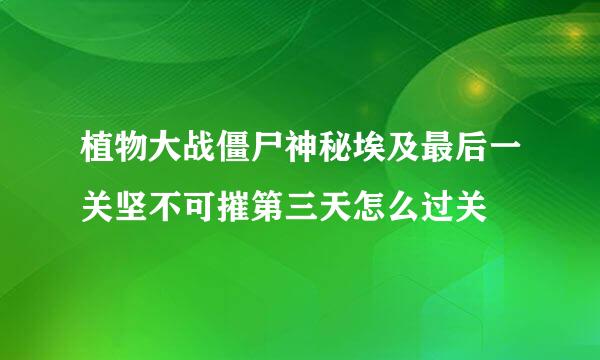 植物大战僵尸神秘埃及最后一关坚不可摧第三天怎么过关