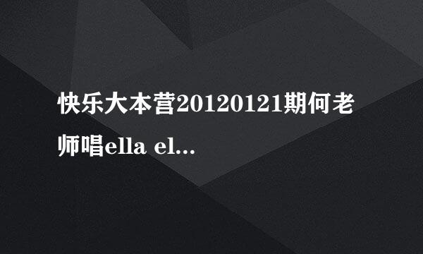 快乐大本营20120121期何老师唱ella ella ella的那个调是什么歌曲的？