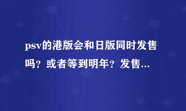 psv的港版会和日版同时发售吗？或者等到明年？发售时的价格和日版一样吗？会不会比美版还便宜？