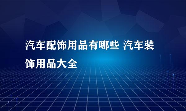 汽车配饰用品有哪些 汽车装饰用品大全