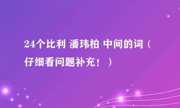 24个比利 潘玮柏 中间的词（仔细看问题补充！）