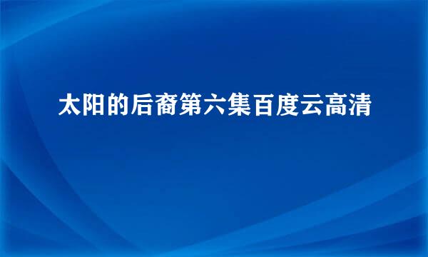 太阳的后裔第六集百度云高清