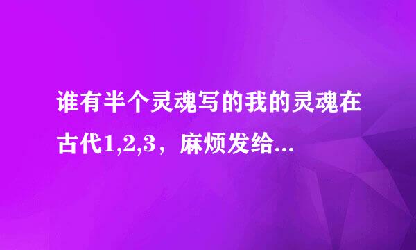 谁有半个灵魂写的我的灵魂在古代1,2,3，麻烦发给我好吗？谢谢啦！