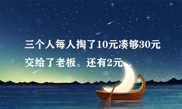 三个人每人掏了10元凑够30元交给了老板。还有2元哪里去了？