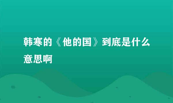 韩寒的《他的国》到底是什么意思啊