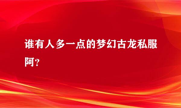 谁有人多一点的梦幻古龙私服阿？