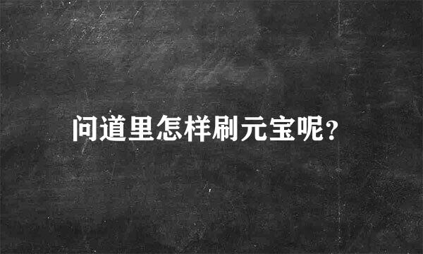 问道里怎样刷元宝呢？