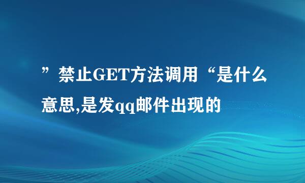 ”禁止GET方法调用“是什么意思,是发qq邮件出现的