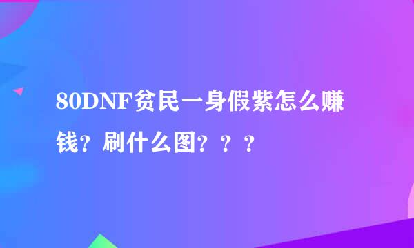 80DNF贫民一身假紫怎么赚钱？刷什么图？？？