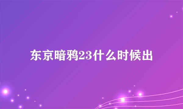 东京暗鸦23什么时候出