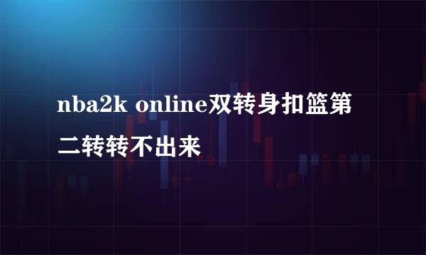 nba2k online双转身扣篮第二转转不出来