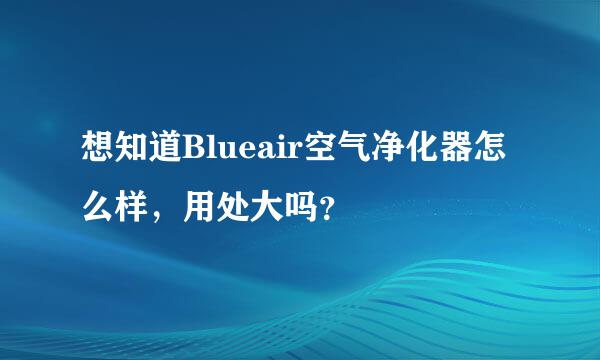 想知道Blueair空气净化器怎么样，用处大吗？