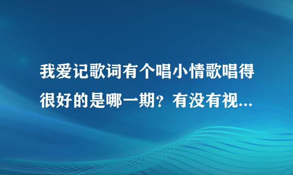 我爱记歌词有个唱小情歌唱得很好的是哪一期？有没有视频给个地址！谢谢```