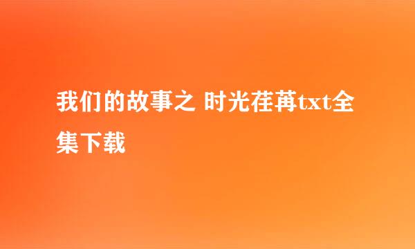 我们的故事之 时光荏苒txt全集下载