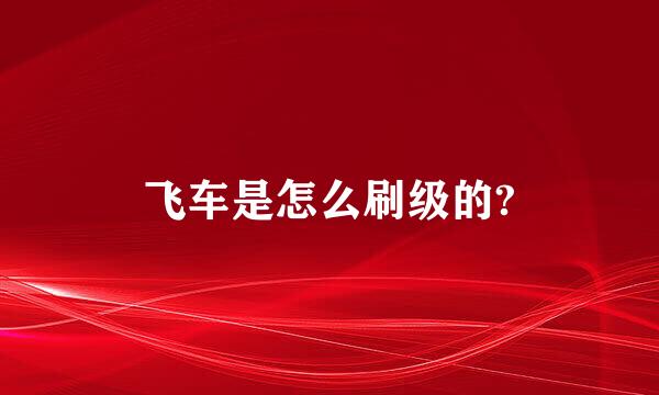 飞车是怎么刷级的?