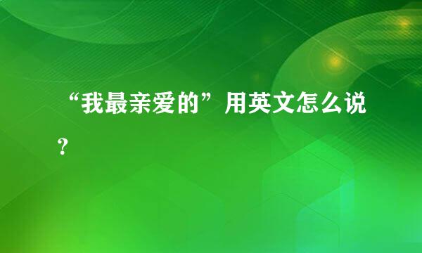 “我最亲爱的”用英文怎么说？