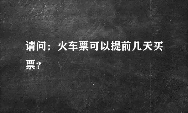 请问：火车票可以提前几天买票？