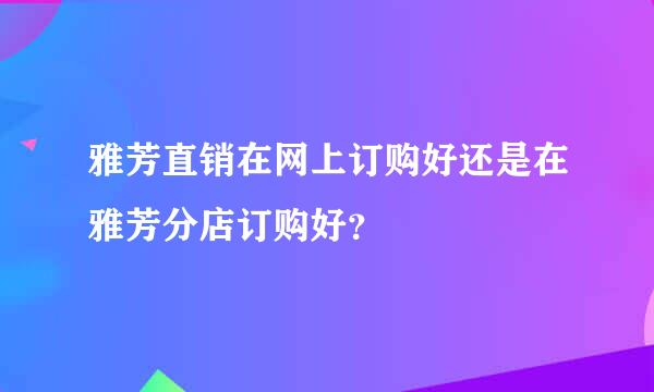 雅芳直销在网上订购好还是在雅芳分店订购好？