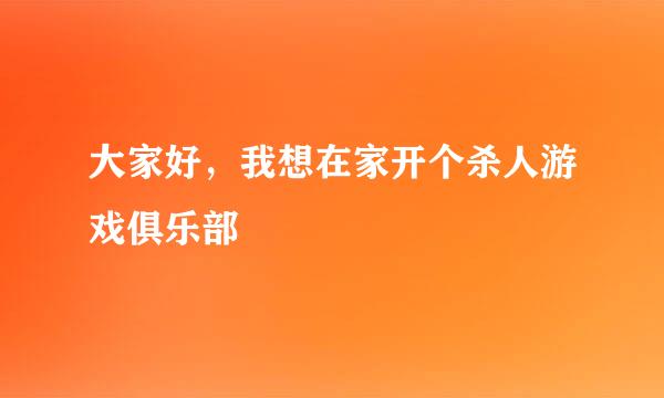 大家好，我想在家开个杀人游戏俱乐部