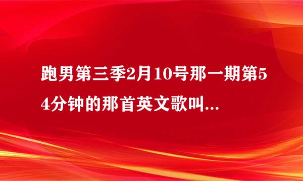 跑男第三季2月10号那一期第54分钟的那首英文歌叫什么。。嗷嗷嗷的 节奏感很好