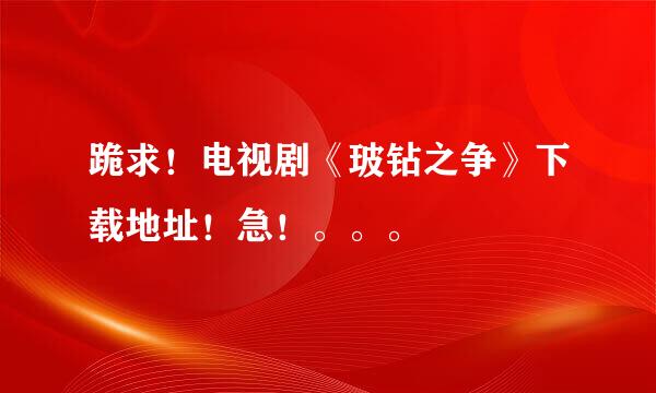 跪求！电视剧《玻钻之争》下载地址！急！。。。