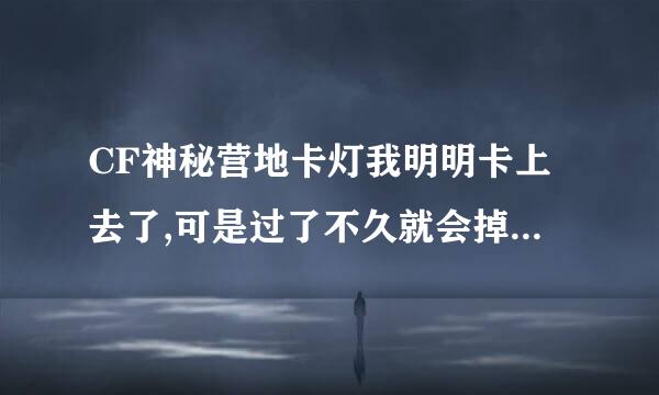 CF神秘营地卡灯我明明卡上去了,可是过了不久就会掉下来 是怎么回事啊?