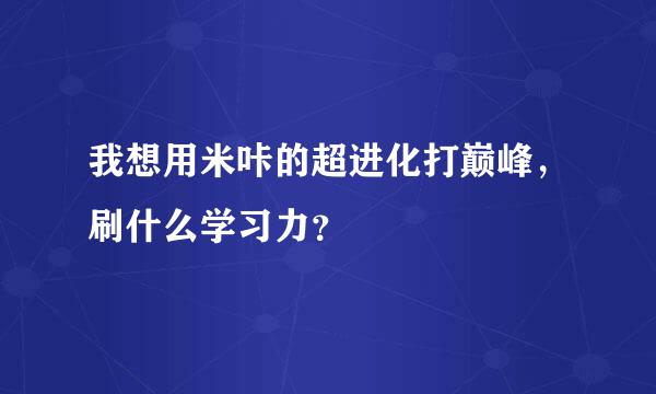 我想用米咔的超进化打巅峰，刷什么学习力？