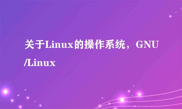 关于Linux的操作系统，GNU/Linux