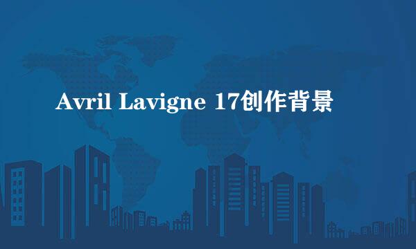 Avril Lavigne 17创作背景