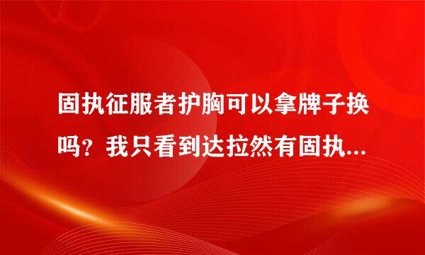 固执征服者护胸可以拿牌子换吗？我只看到达拉然有固执征服者胸甲 没有护胸