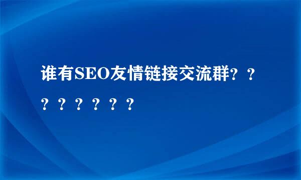 谁有SEO友情链接交流群？？？？？？？？