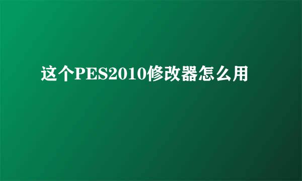 这个PES2010修改器怎么用