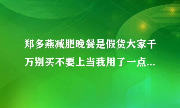 郑多燕减肥晚餐是假货大家千万别买不要上当我用了一点作用没有