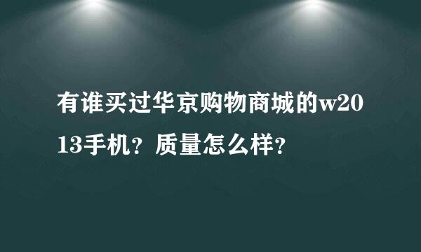 有谁买过华京购物商城的w2013手机？质量怎么样？